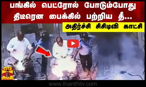 பங்கில் பெட்ரோல் போடும்போது திடீரென பைக்கில் பற்றிய தீ... அதிர்ச்சி சிசிடிவி காட்சி