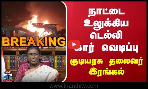 நாட்டை உலுக்கிய டெல்லி கார் வெடிப்பு | குடியரசு தலைவர் இரங்கல்