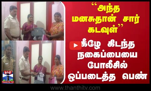 ``அந்த மனசுதான் சார் கடவுள் - கீழே கிடந்த நகைப்பையை போலீசில் ஒப்படைத்த பெண்