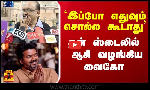 `இப்போ எதுவும் சொல்ல கூடாது - விஜய்க்கு தன் ஸ்டைலில் ஆசி வழங்கிய வைகோ