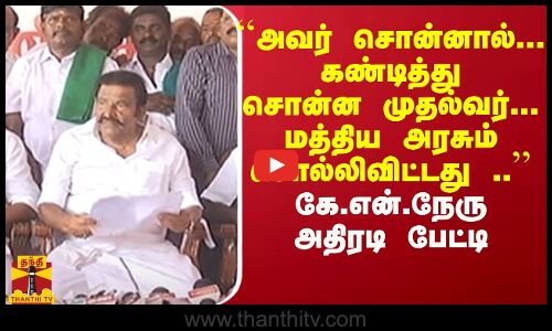 ``அவர் சொன்னால்... கண்டித்து சொன்ன முதல்வர்... மத்திய அரசும் சொல்லிவிட்டது .. கே.என்.நேரு