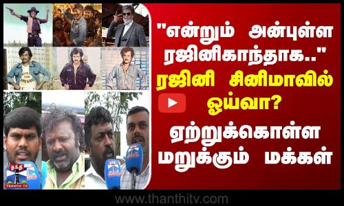 Street Interview என்றும் அன்புள்ள ரஜினிகாந்தாக.. - ரஜினி  ஓய்வா? ஏற்றுக்கொள்ள மறுக்கும் மக்கள்