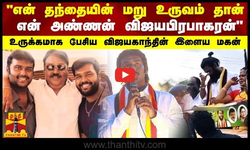 என் தந்தையின் மறு உருவம் தான் என் அண்ணன் விஜயபிரபாகரன் - உருக்கமாக பேசிய விஜயகாந்தின் இளைய மகன்