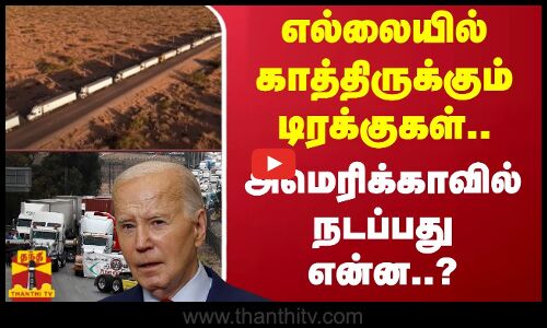 எல்லையில் காத்திருக்கும் டிரக்குகள்... அமெரிக்காவில் நடப்பது என்ன..?