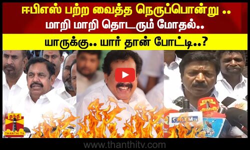 ஈபிஎஸ் பற்ற வைத்த நெருப்பொன்று ..மாறி மாறி தொடரும் மோதல்.. யாருக்கு.. யார் தான் போட்டி..?