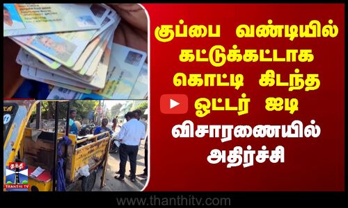 குப்பை வண்டியில் கட்டுக்கட்டாக கொட்டி கிடந்த ஓட்டர் ஐடி-விசாரணையில் அதிர்ச்சி