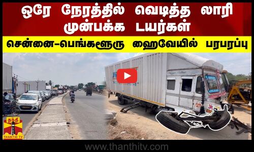 ஒரே நேரத்தில் வெடித்த லாரி முன்பக்க டயர்கள்.. சென்னை-பெங்களூரு ஹைவேயில் பரபரப்பு