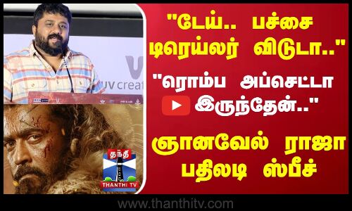 டேய்..  பச்சை டிரெய்லர் விடுடா... ரொம்ப அப்செட்டா              இருந்தேன்.. ஞானவேல் ராஜா பதிலடி ஸ்பீச்