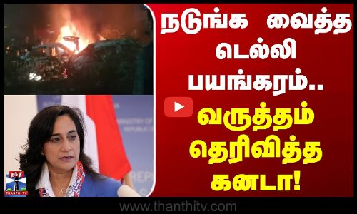 Canada | Delhi car blast | நடுங்க வைத்த டெல்லி பயங்கரம்.. வருத்தம் தெரிவித்த கனடா!