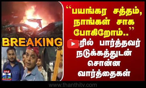 Red Fort Car Blast | பயங்கர சத்தம், நாங்கள் சாக போகிறோம்.. | நேரில் பார்த்தவர் சொன்ன வார்த்தைகள்