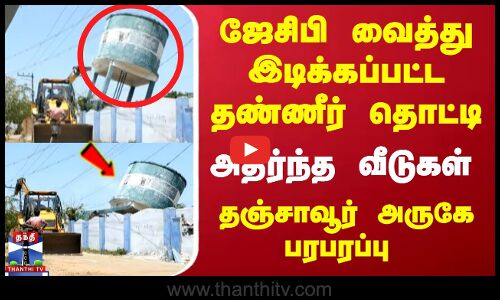 ஜேசிபி வைத்து இடிக்கப்பட்ட தண்ணீர் தொட்டி.. அதிர்ந்த வீடுகள்