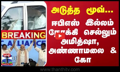 #BREAKING || அடுத்த மூவ்... ஈபிஎஸ் இல்லம் நோக்கி செல்லும் அமித்ஷா,  அண்ணாமலை & கோ
