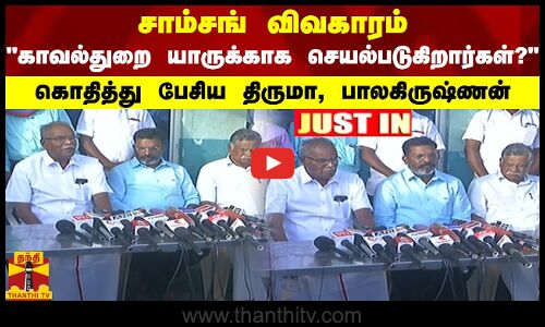 #JUSTIN || சாம்சங் விவகாரம்.. காவல்துறை யாருக்காக செயல்படுகிறார்கள்?.. கொதித்து பேசிய திருமா, பாலகிருஷ்ணன்