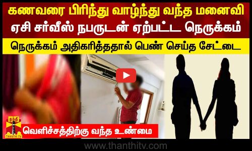 கணவரை பிரிந்து வாழ்ந்து வந்த மனைவி.. ஏசி சர்வீஸ் நபருடன் ஏற்பட்ட நெருக்கம்