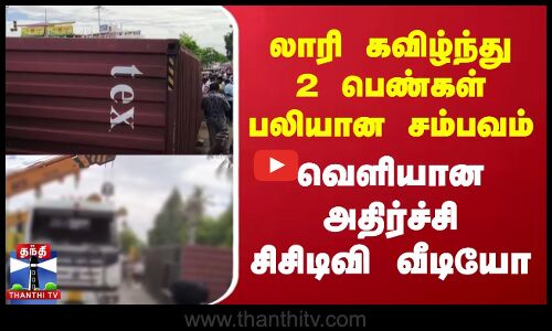 லாரி கவிழ்ந்து 2 பெண்கள் பலியான சம்பவம் | வெளியான அதிர்ச்சி சிசிடிவி வீடியோ