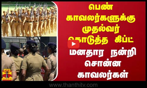 பெண் காவலர்களுக்கு முதல்வர் கொடுத்த கிப்ட்.. மனதார நன்றி சொன்ன காவலர்கள்