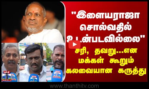 Street Interview இளையராஜா சொல்வதில் உடன்படவில்லை - சரி, தவறு..என மக்கள் கூறும் கலவையான கருத்து