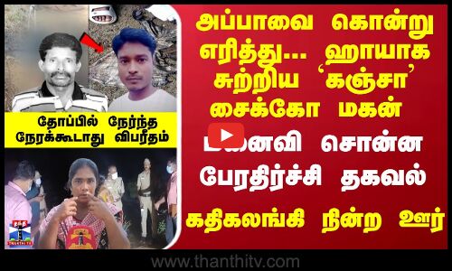 அப்பாவை கொன்று எரித்து... ஹாயாக சுற்றிய மகன் - மனைவி சொன்ன பேரதிர்ச்சி தகவல் - கதிகலங்கி நின்ற ஊர்