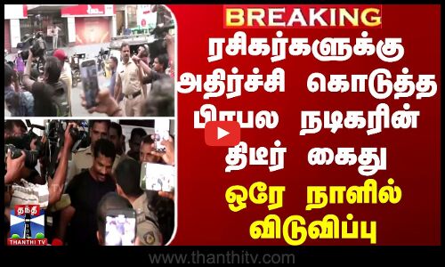BREAKING || ரசிகர்களுக்கு அதிர்ச்சி கொடுத்த பிரபல நடிகரின் திடீர் கைது - ஒரே நாளில் விடுவிப்பு