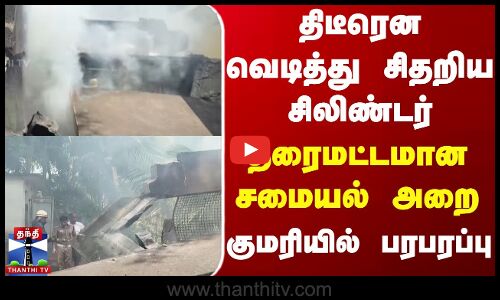 Kannyakumari | Fire | திடீரென வெடித்து சிதறிய சிலிண்டர்..தரைமட்டமான சமையல் அறை ..குமரியில் பரபரப்பு
