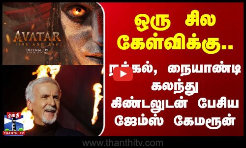 avatar 3 || ஒரு சில கேள்விக்கு.. - நக்கல், நையாண்டி கலந்து கிண்டலுடன் பேசிய  ஜேம்ஸ் கேமரூன்