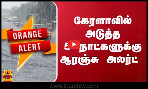கேரளாவில் அடுத்த 5 நாட்களுக்கு ஆரஞ்சு அலர்ட்