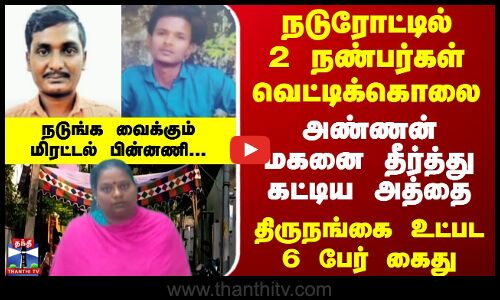 நடுரோட்டில் 2 நண்பர்கள் வெட்டிக்கொலை.. அண்ணன் மகனை தீர்த்து கட்டிய அத்தை.. மிரட்டல் பின்னணி..