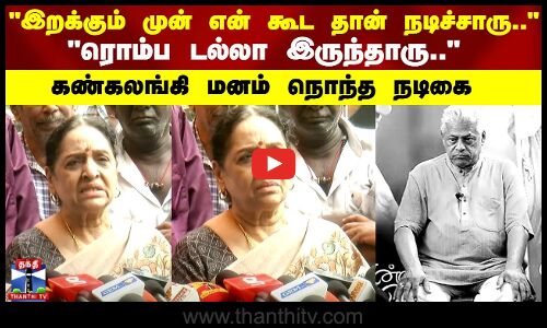 இறக்கும் முன் என் கூட தான் நடிச்சாரு.. ரொம்ப டல்லா இருந்தாரு.. கண்கலங்கி மனம் நொந்த நடிகை