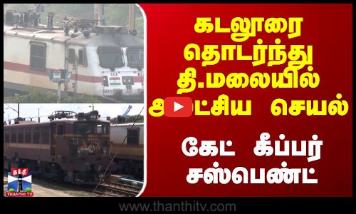 கடலூரை தொடர்ந்து தி.மலையில் அலட்சிய செயல் - கேட் கீப்பர் சஸ்பெண்ட்