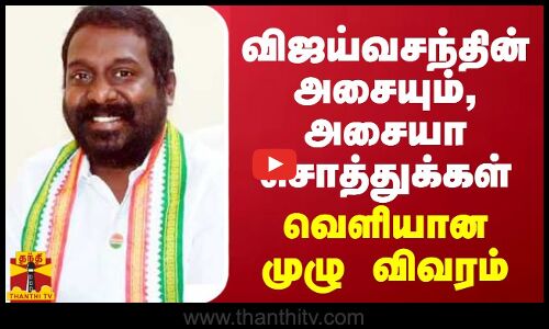 விஜய்வசந்தின் அசையும், அசையா சொத்துக்கள்... வெளியான முழு விவரம்