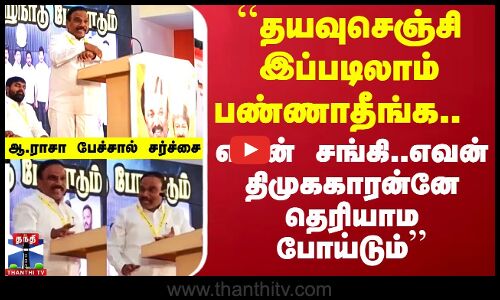 ``தயவுசெஞ்சி இத பண்ணாதீங்க.. எவன் சங்கி..எவன் திமுககாரன்னே தெரியாம போய்டும்’’ - A Raja Speech