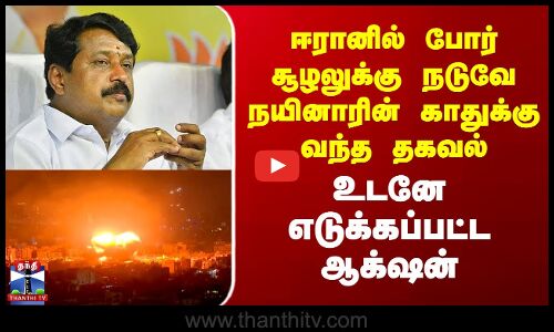 ஈரானில் போர் சூழலுக்கு நடுவே நயினாரின் காதுக்கு வந்த தகவல்-உடனே எடுக்கப்பட்ட ஆக்‌ஷன்