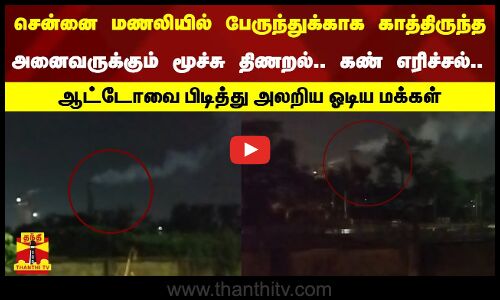 சென்னை மணலியில் பேருந்துக்காக காத்திருந்த அனைவருக்கும் மூச்சு திணறல்.. கண் எரிச்சல்...