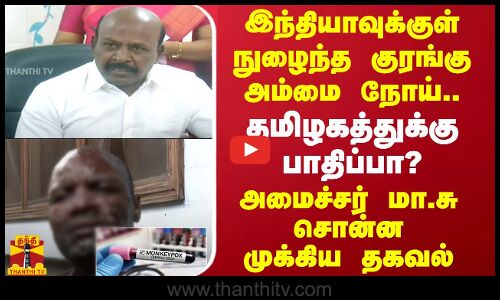 இந்தியாவுக்குள் நுழைந்த குரங்கு அம்மை நோய்..தமிழகத்துக்கு பாதிப்பா? மா.சு சொன்ன முக்கிய தகவல்