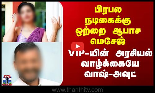 பிரபல நடிகைக்கு ஒற்றை ஆபாச மெசேஜ் -  VIP-யின் அரசியல் வாழ்க்கையே வாஷ்-அவுட்