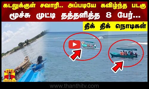 கடலுக்குள் சவாரி அப்படியே கவிழ்ந்த படகு - மூச்சு முட்டி தத்தளித்த 8 பேர்... திக் திக் நொடிகள்