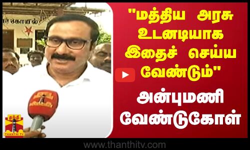 மத்திய அரசு உடனடியாக இதைச் செய்ய வேண்டும் - அன்புமணி வேண்டுகோள்