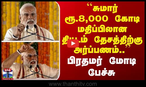 சுமார் ரூ.8,000 கோடி மதிப்பு திட்டம் தேசத்திற்கு அர்ப்பணம்..