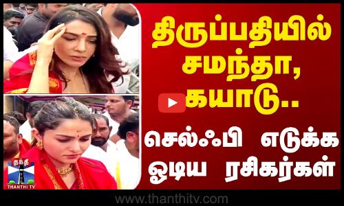 திருப்பதியில் சமந்தா, கயாடு.. செல்ஃபி எடுக்க ஓடிய ரசிகர்கள்
