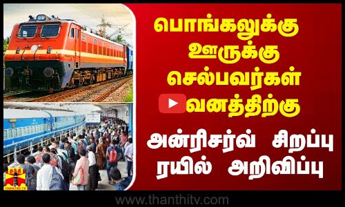 பொங்கலுக்கு ஊருக்கு செல்பவர்கள் கவனத்திற்கு.. அன்ரிசர்வ் சிறப்பு ரயில் அறிவிப்பு