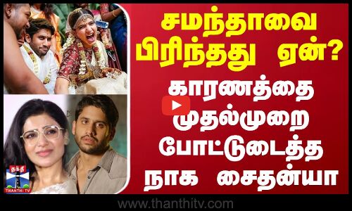 சமந்தாவை பிரிந்தது ஏன்? - காரணத்தை முதல்முறை போட்டுடைத்த நாக சைதன்யா