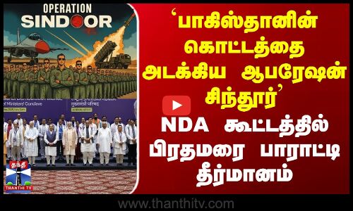 `பாகிஸ்தானின் கொட்டத்தை அடக்கிய ஆபரேஷன் சிந்தூர் - NDA கூட்டத்தில் தீர்மானம்