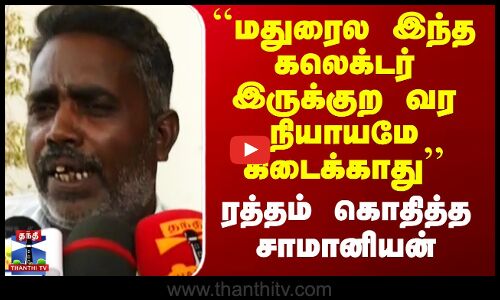 ``மதுரைல இந்த கலெக்டர் இருக்குற வர நியாயமே கிடைக்காது’’ - சாமானியன் ஆவேசம்