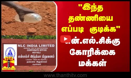 இந்த தண்ணியை எப்படி குடிக்க - என்.எல்.சிக்கு  கோரிக்கை மக்கள்