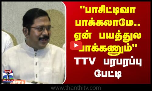 TTV Dinakaran | SIR | பாசிட்டிவா பாக்கலாமே.. ஏன் பயத்துல பாக்கணும்.. - TTV பரபரப்பு பேட்டி