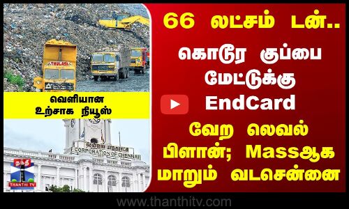 66 லட்சம் டன்.. கொடூர குப்பை மேட்டுக்கு EndCard.. Massஆக மாறும் வடசென்னை
