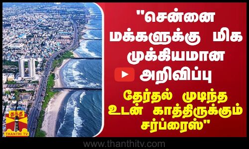 சென்னை மக்களுக்கு மிக முக்கியமான அறிவிப்பு...தேர்தல் முடிந்த உடன் காத்திருக்கும் சர்ப்ரைஸ்