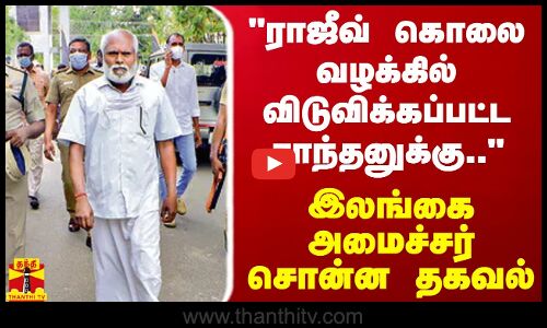 ராஜீவ் காந்தி கொலை வழக்கில் விடுவிக்கப்பட்ட சாந்தனுக்கு.. - இலங்கை அமைச்சர் சொன்ன தகவல்