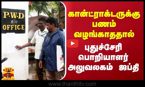 கான்ட்ராக்டருக்கு பணம் வழங்காததால் புதுச்சேரி பொறியாளர் அலுவலகம் ஜப்தி