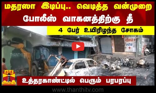 மதரஸா இடிப்பு.. வெடித்த வன்முறை.. போலீஸ் வாகனத்திற்கு தீ.. 4 பேர் உயிரிழந்த சோகம்.. உத்தரகாண்ட்டில் பெரும் பரபரப்பு